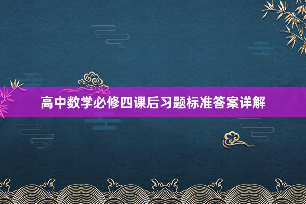 高中数学必修四课后习题标准答案详解