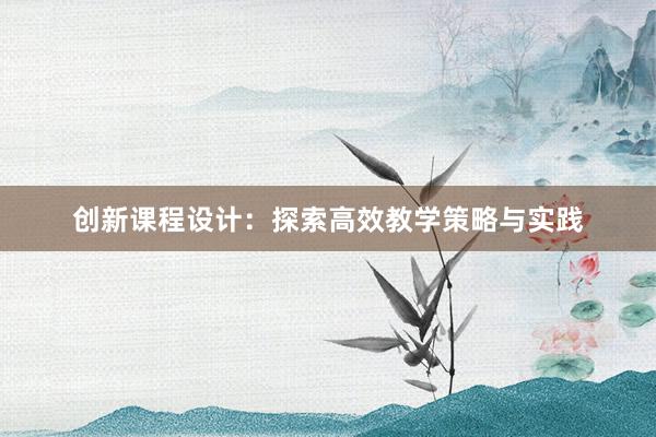 创新课程设计：探索高效教学策略与实践