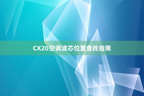 CX20空调滤芯位置查找指南